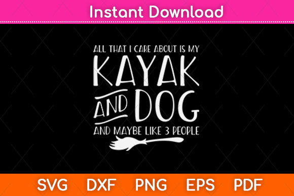 All That I Care About is My Kayak Dog Graphics for Crafts